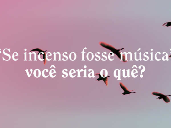 ‘Se incenso fosse música’ você seria o quê?